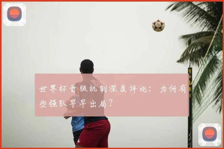 世界杯晋级机制深度评论：为何有些强队早早出局？
