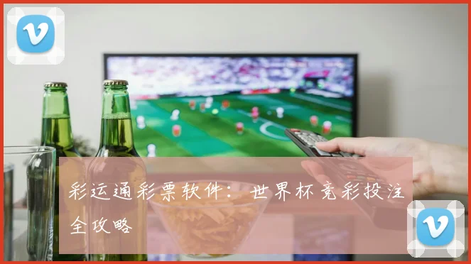 彩运通彩票软件：世界杯竞彩投注全攻略