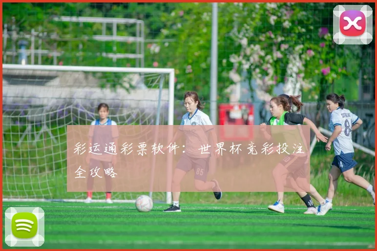 彩运通彩票软件：世界杯竞彩投注全攻略