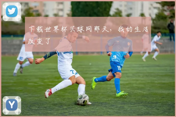 下载世界杯买球网那天,我的生活改变了