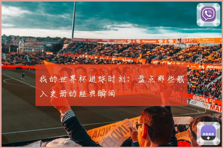 我的世界杯进球时刻：盘点那些载入史册的经典瞬间