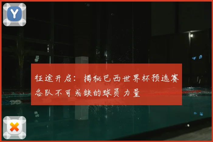 征途开启：揭秘巴西世界杯预选赛各队不可或缺的球员力量