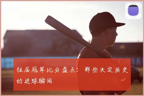 往届冠军比分盘点：那些决定历史的进球瞬间