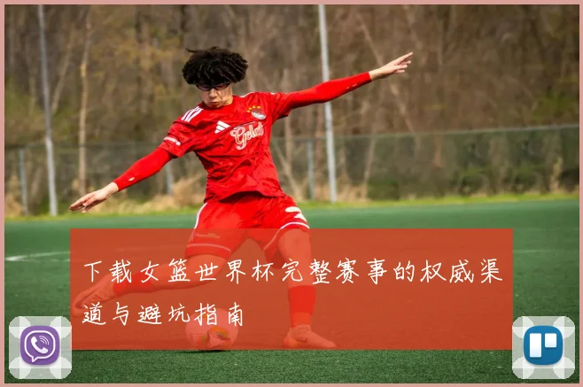 下载女篮世界杯完整赛事的权威渠道与避坑指南