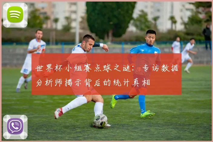 世界杯小组赛点球之谜：专访数据分析师揭示背后的统计真相
