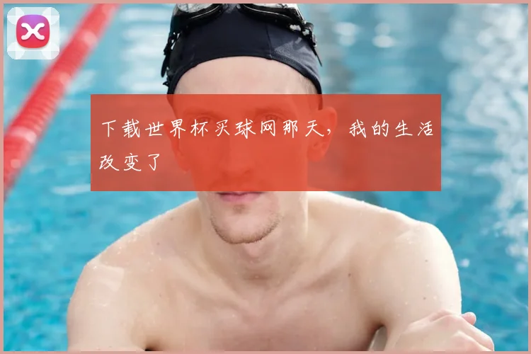 下载世界杯买球网那天,我的生活改变了