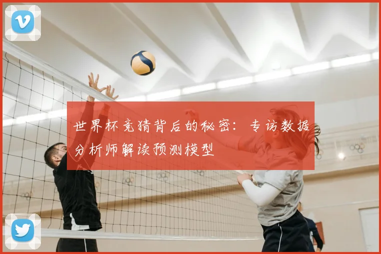 世界杯竞猜背后的秘密:专访数据分析师解读预测模型