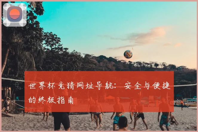 世界杯竞猜网址导航：安全与便捷的终极指南