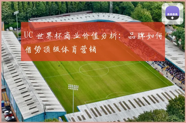 UC 世界杯商业价值分析：品牌如何借势顶级体育营销