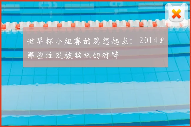 世界杯小组赛的恩怨起点：2014年那些注定被铭记的对阵