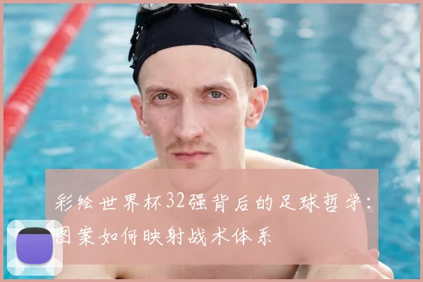 彩绘世界杯32强背后的足球哲学：图案如何映射战术体系