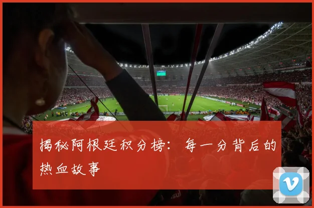 揭秘阿根廷积分榜：每一分背后的热血故事