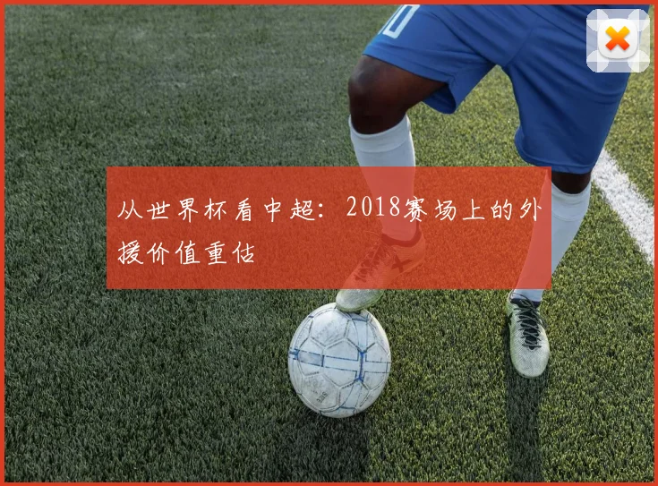 从世界杯看中超：2018赛场上的外援价值重估
