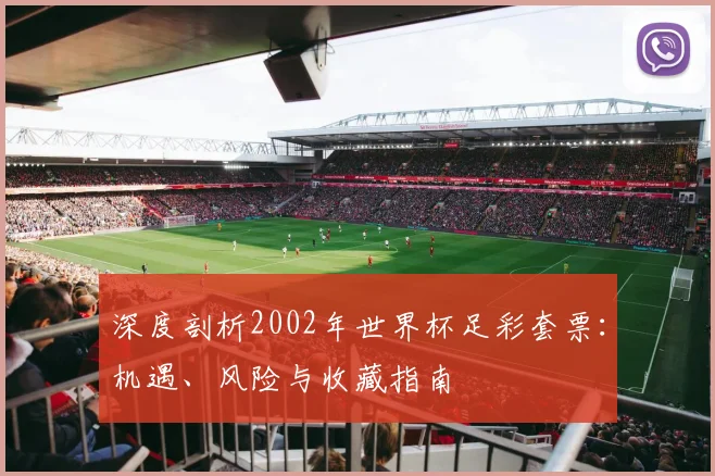 深度剖析2002年世界杯足彩套票：机遇、风险与收藏指南